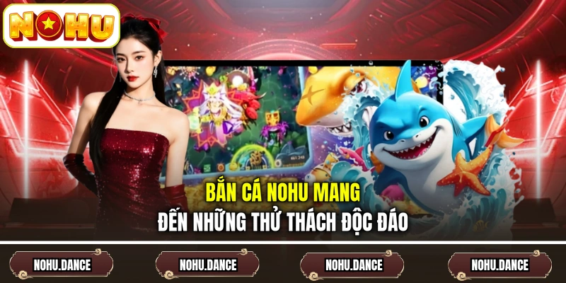 Bắn cá NOHU mang đến những thử thách độc đáo