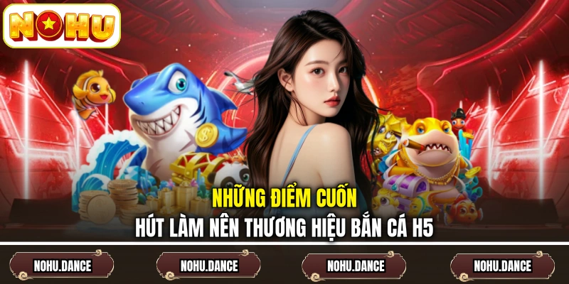 Những điểm cuốn hút làm nên thương hiệu bắn cá H5