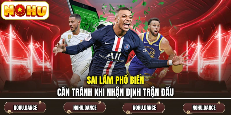 Sai lầm phổ biến cần tránh khi nhận định trận đấu