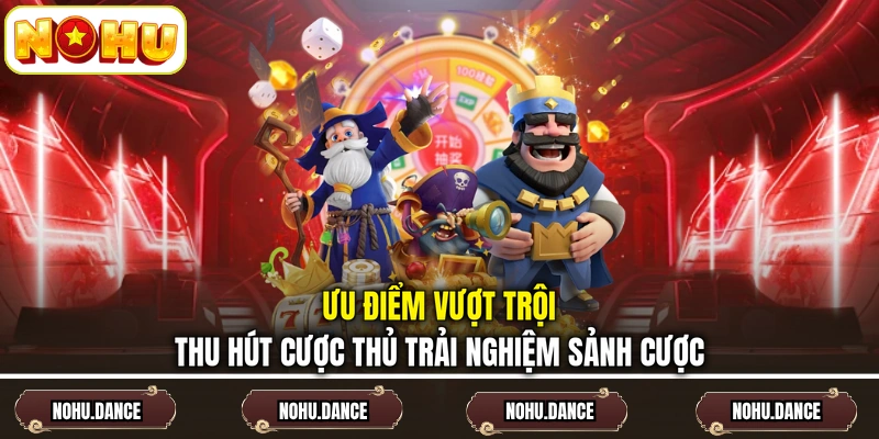 Ưu điểm vượt trội thu hút cược thủ trải nghiệm sảnh cược